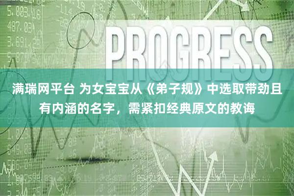 满瑞网平台 为女宝宝从《弟子规》中选取带劲且有内涵的名字，需紧扣经典原文的教诲