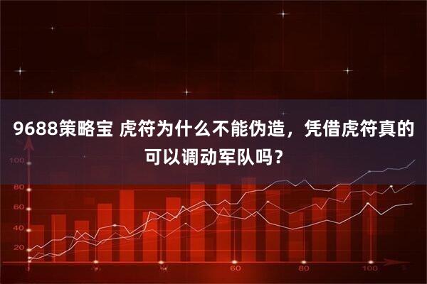 9688策略宝 虎符为什么不能伪造，凭借虎符真的可以调动军队吗？