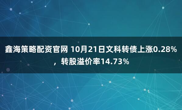 鑫海策略配资官网 10月21日文科转债上涨0.28%,转股溢价率14.73%