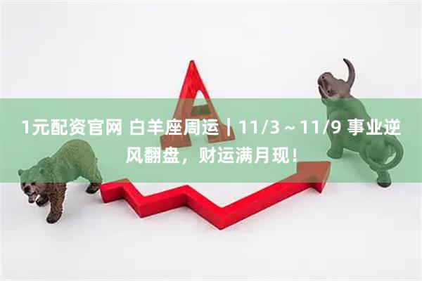 1元配资官网 白羊座周运|11/3~11/9 事业逆风翻盘,财运满月现!