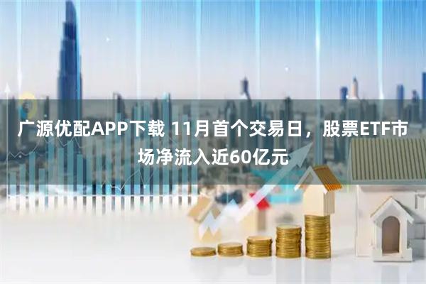广源优配APP下载 11月首个交易日，股票ETF市场净流入近60亿元