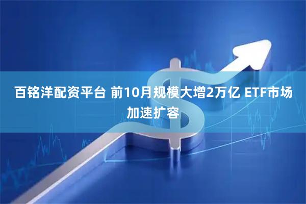 百铭洋配资平台 前10月规模大增2万亿 ETF市场加速扩容