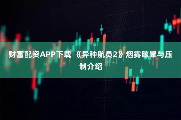财富配资APP下载 《异种航员2》烟雾眩晕与压制介绍