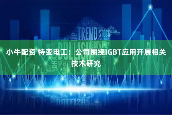 小牛配资 特变电工：公司围绕IGBT应用开展相关技术研究