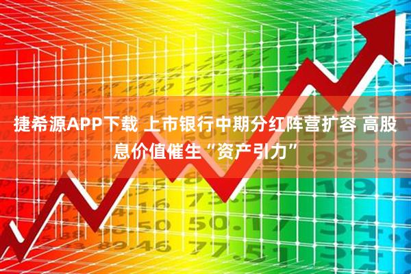 捷希源APP下载 上市银行中期分红阵营扩容 高股息价值催生“资产引力”