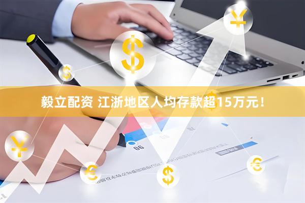 毅立配资 江浙地区人均存款超15万元！