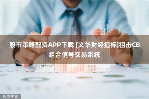 股市策略配资APP下载 [文华财经指标]狙击CB组合信号交易系统